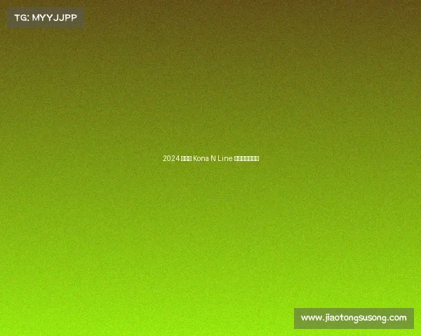 2024 款现代 Kona N Line ——运动升级版 2024 款现代 Kona N Line ——运动升级版